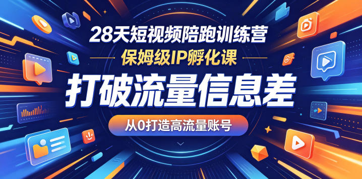 28天短视频陪跑训练营，保姆级IP孵化课，打破流量信息差，从0打造高流量账号-瀚洪创业网