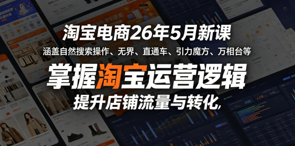 淘宝电商26年5月新课，涵盖自然搜索操作、无界、直通车、引力魔方、万相台等，掌握淘宝运营逻辑，提升店铺流量与转化-瀚洪创业网