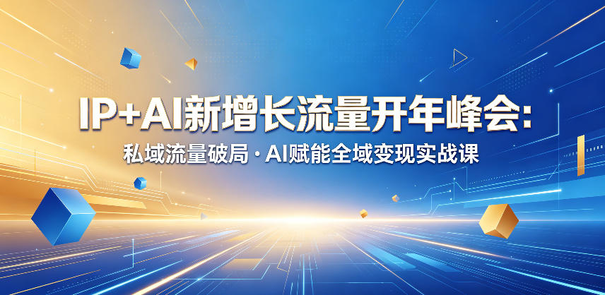 IP+AI新增长流量开年峰会：私域流量破局・AI赋能全域变现实战课-瀚洪创业网