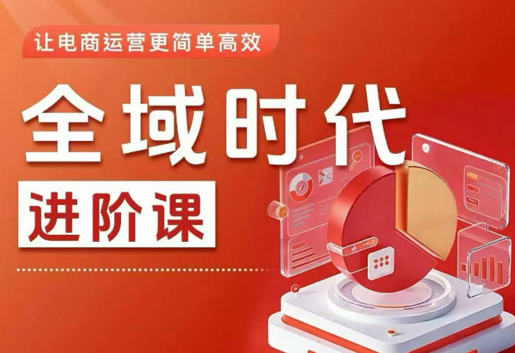 全域时代进阶课，更简单高效的全域投放实操，让电商运营更简单高效-瀚洪创业网