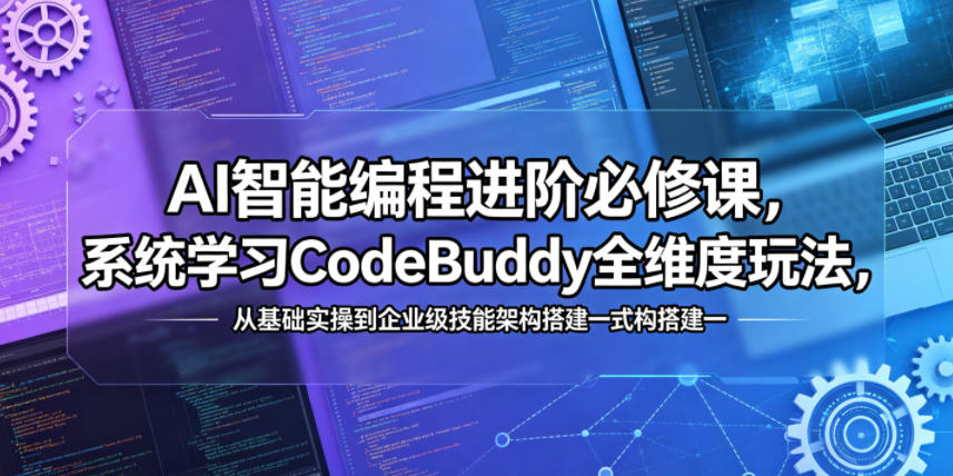 AI智能编程进阶必修课，系统学习CodeBuddy全维度玩法，从基础实操到企业级技能架构搭建一站式精通-瀚洪创业网