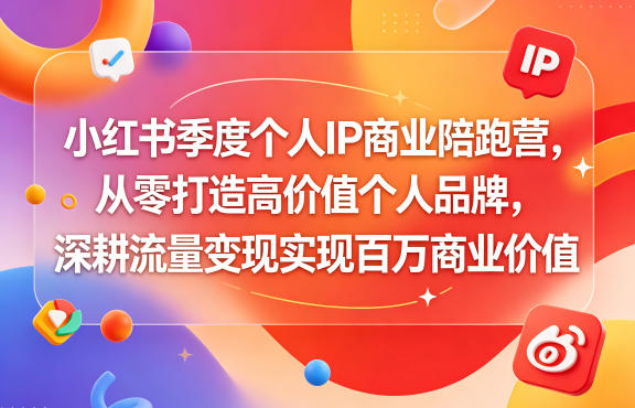 小红书季度个人IP商业陪跑营，从零打造高价值个人品牌，深耕流量变现实现百万商业价值-瀚洪创业网