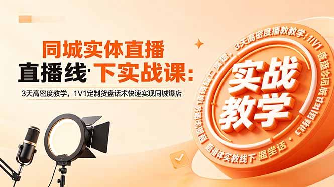 同城实体直播线下实战课：3天高密度教学，1V1定制货盘话术快速实现同城爆店-瀚洪创业网