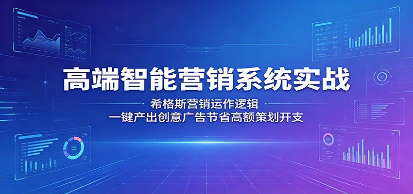 高端智能营销系统实战：希格斯营销运作逻辑，一键产出创意广告节省高额策划开支-瀚洪创业网
