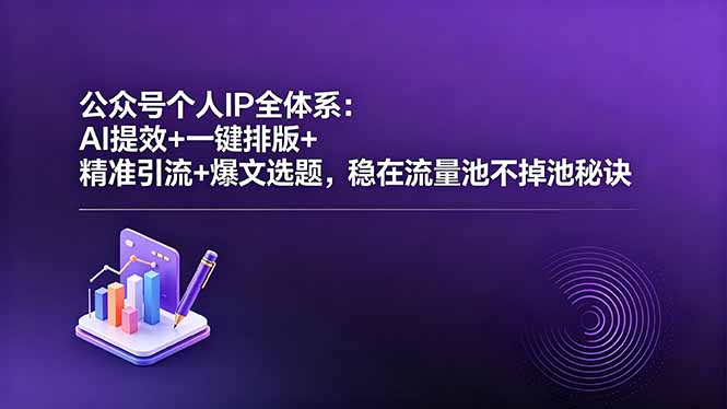 公众号个人IP全体系：AI提效+一键排版+精准引流+爆文选题，稳在流量池不掉池秘诀-瀚洪创业网