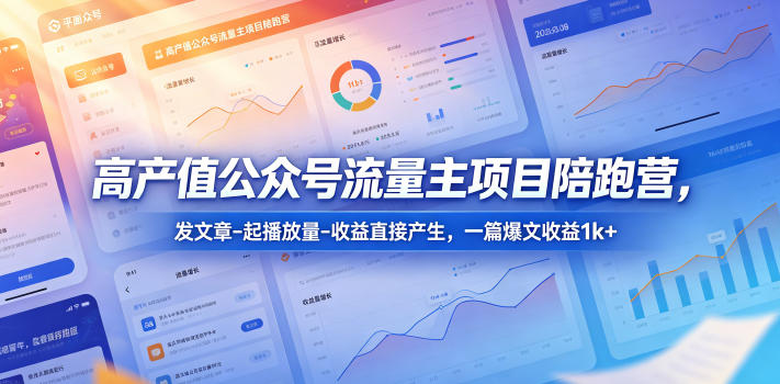 高产值公众号流量主项目陪跑营，发文章-起播放量-收益直接产生，一篇爆文收益1k+-瀚洪创业网