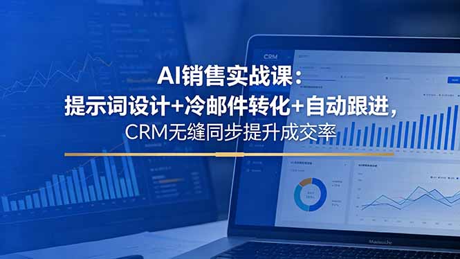 AI销售实战课：提示词设计+冷邮件转化+自动跟进，CRM无缝同步提升成交率-瀚洪创业网