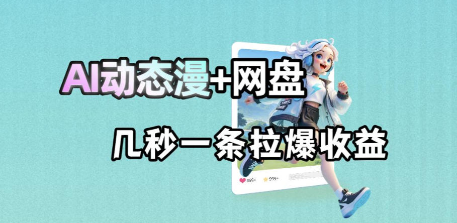 最新AI动态漫+网盘，AI赋能网盘拉新，几秒一条拉爆收益-瀚洪创业网
