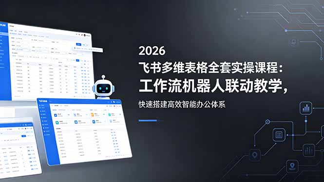 2026飞书多维表格全套实操课程：工作流机器人联动教学，快速搭建高效智能办公体系-瀚洪创业网