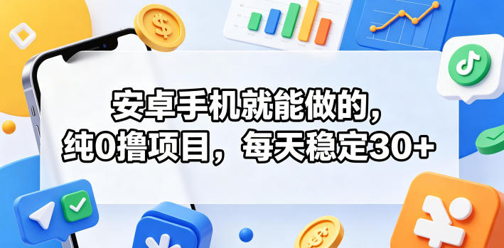 安卓手机就能做的，纯0撸项目，每天稳定30+-瀚洪创业网