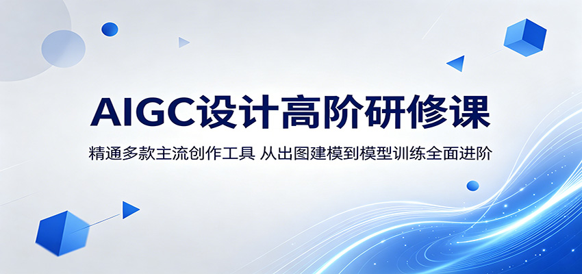AIGC设计高阶研修课：精通多款主流创作工具，从出图建模到模型训练全面进阶-瀚洪创业网