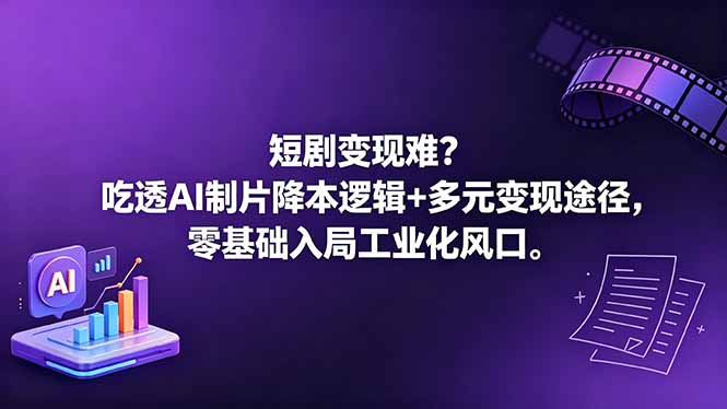 短剧变现难？吃透AI制片降本逻辑+多元变现途径，零基础入局工业化风口-瀚洪创业网