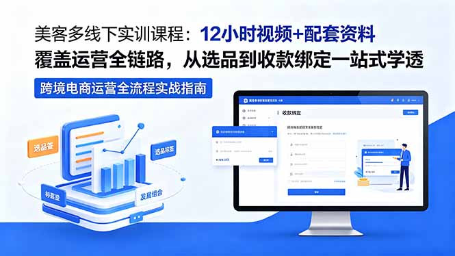 美客多线下实训课程：12小时视频+配套资料覆盖运营全链路，从选品到收款绑定一站式学透-瀚洪创业网