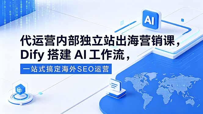 代运营内部独立站出海营销课，Dify搭建AI工作流，一站式搞定海外SEO运营-瀚洪创业网