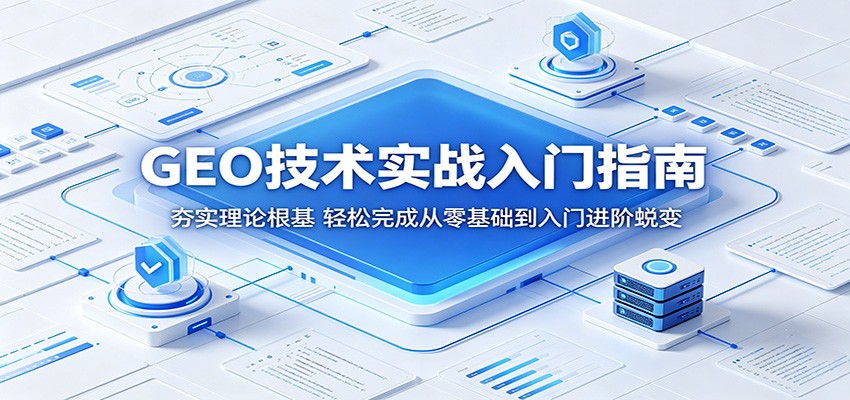 GEO技术实战入门指南：夯实理论根基，轻松完成从零基础到入门进阶蜕变-瀚洪创业网