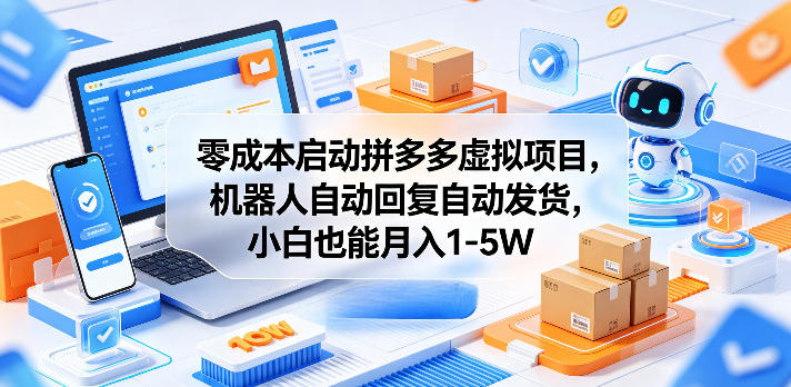 零成本启动拼多多虚拟项目，机器人自动回复自动发货，小白也能月入1-5W【揭秘】-瀚洪创业网