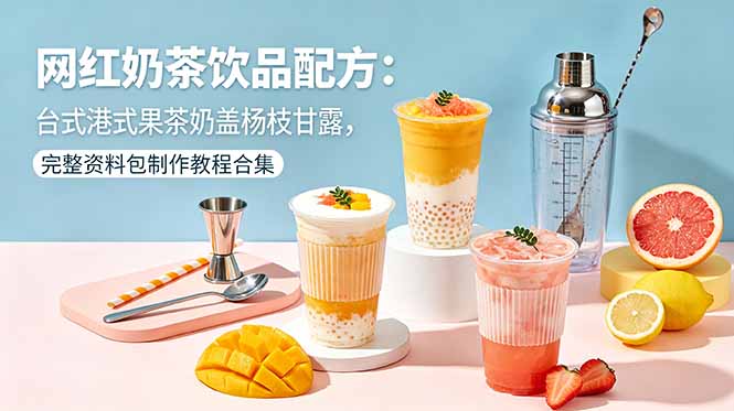 网红奶茶饮品配方：台式港式果茶奶盖杨枝甘露，完整资料包制作教程合集-瀚洪创业网
