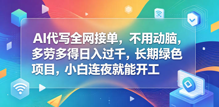 AI代写全网接单，不用动脑，多劳多得日入过千，长期绿色项目，小白连夜就能开工【揭秘】-瀚洪创业网