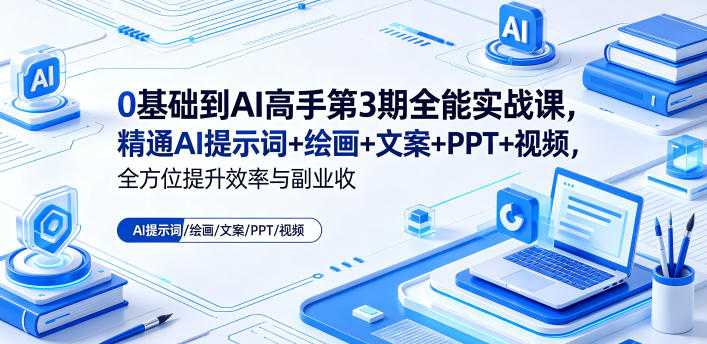 0基础到AI高手第3期全能实战课，精通AI提示词+绘画+文案+PPT+视频，全方位提升效率与副业收益-瀚洪创业网