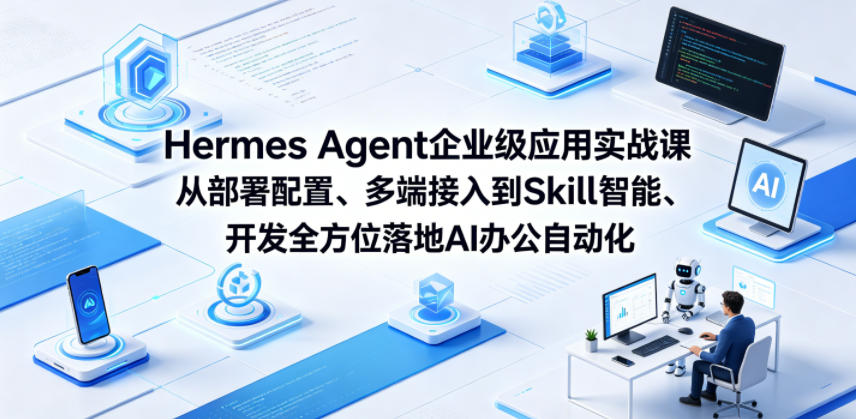 Hermes Agent企业级应用实战课从部署配置、多端接入到Skill智能开发全方位落地AI办公自动化-瀚洪创业网