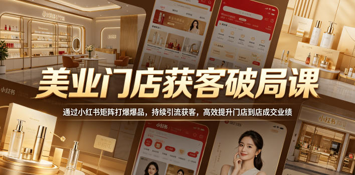 美业门店获客破局课，通过小红书矩阵打爆爆品，持续引流获客，高效提升门店到店成交业绩-瀚洪创业网