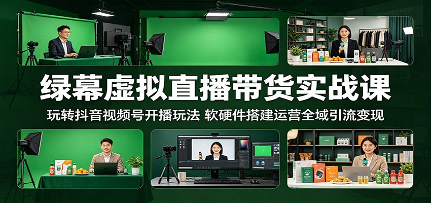 绿幕虚拟直播带货实战课：玩转抖音视频号开播玩法，软硬件搭建运营全域引流变现-瀚洪创业网