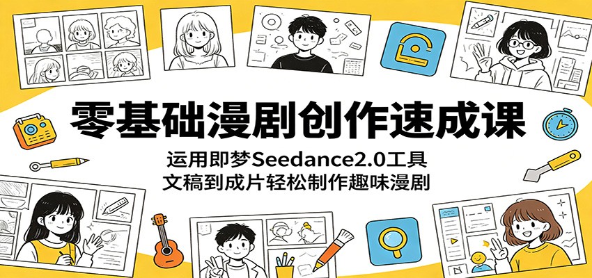 零基础漫剧创作速成课：运用即梦Seedance2.0工具，文稿到成片轻松制作趣味漫剧-瀚洪创业网