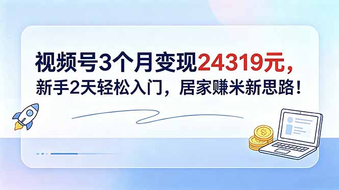 视频号3个月变现24319元，新手2天轻松入门，居家赚米新思路！-瀚洪创业网
