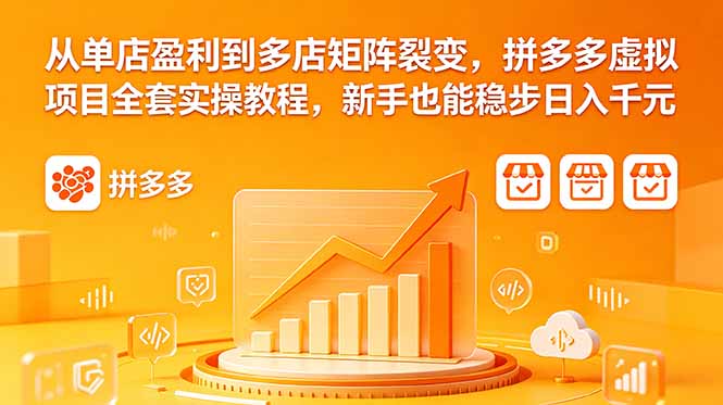从单店盈利到多店矩阵裂变，拼多多虚拟项目全套实操教程，新手也能稳步日入千元-瀚洪创业网