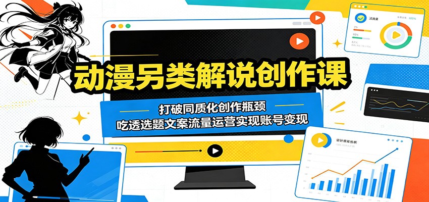 动漫另类解说创作课：打破同质化创作瓶颈，吃透选题文案流量运营实现账号变现-瀚洪创业网