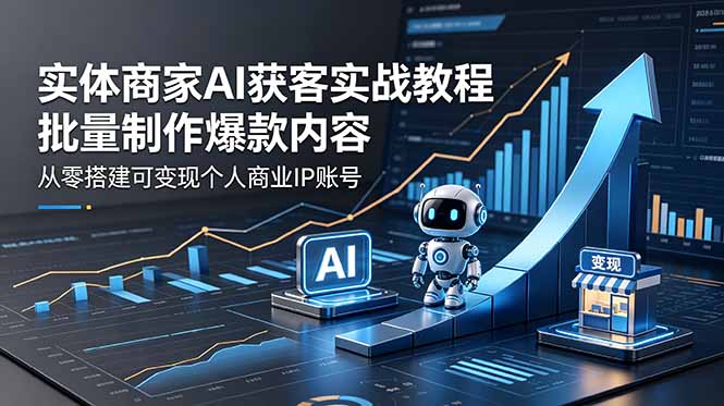 实体商家AI获客实战教程：批量制作爆款内容，从零搭建可变现个人商业IP账号-瀚洪创业网