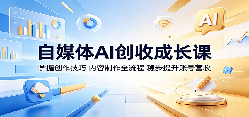自媒体AI创收成长课：掌握创作技巧，内容制作全流程，稳步提升账号营收-瀚洪创业网