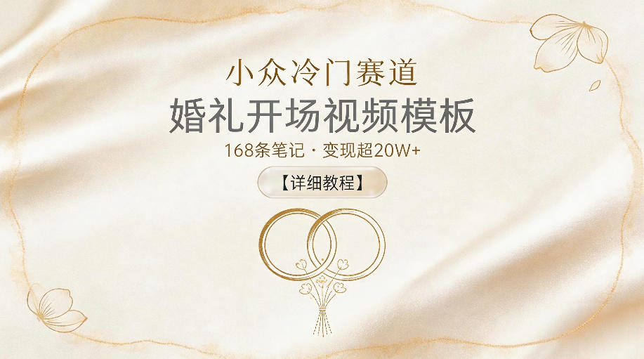 小众冷门赛道，婚礼开场视频模板，168条笔记，变现超20W+【详细教程】-瀚洪创业网