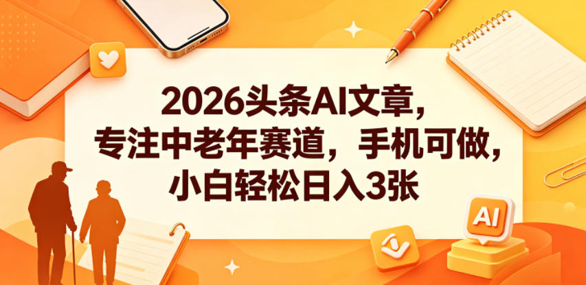 2026头条AI文章，专注中老年赛道，手机可做，小白轻松日入3张-瀚洪创业网