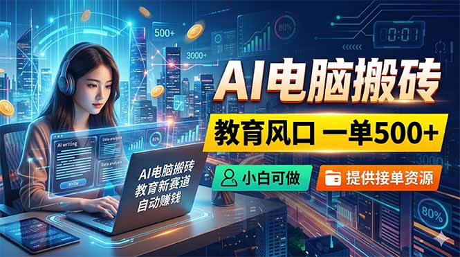 AI电脑搬砖，教育风口一单500+，小白可做，提供接单资源-瀚洪创业网
