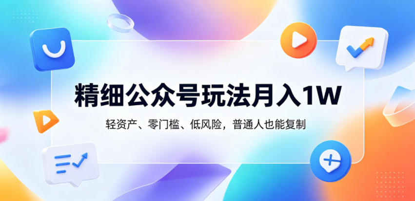 精细公众号玩法月入1W，轻资产、零门槛、低风险，普通人也能复制【揭秘】-瀚洪创业网