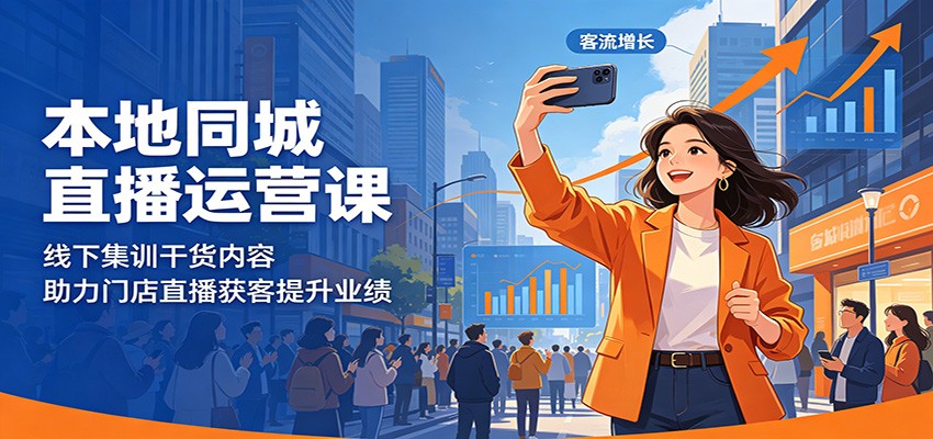 本地同城直播运营课：线下集训干货内容，助力门店直播获客提升业绩-瀚洪创业网