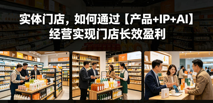 实体门店，如何通过【产品+IP+AI】经营实现门店长效盈利-瀚洪创业网