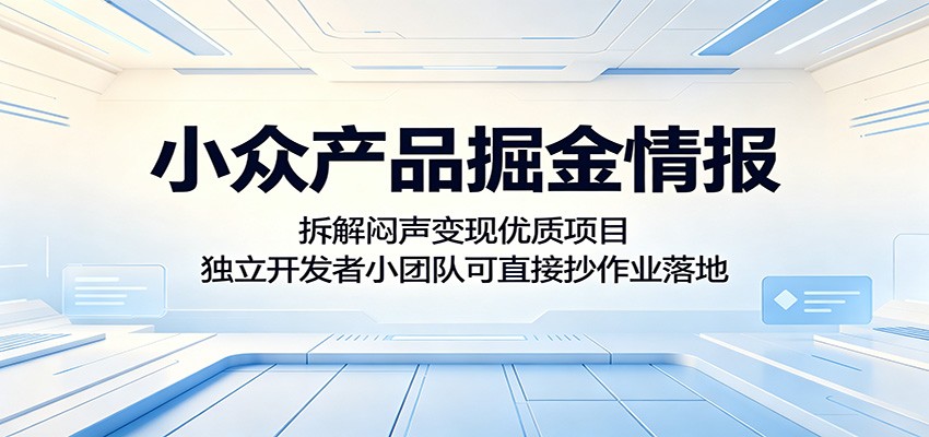 小众产品掘金情报：拆解闷声变现优质项目，独立开发者小团队可直接抄作业落地-瀚洪创业网