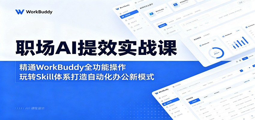 职场AI提效实战课：精通WorkBuddy全功能操作，玩转Skill体系打造自动化办公新模式-瀚洪创业网