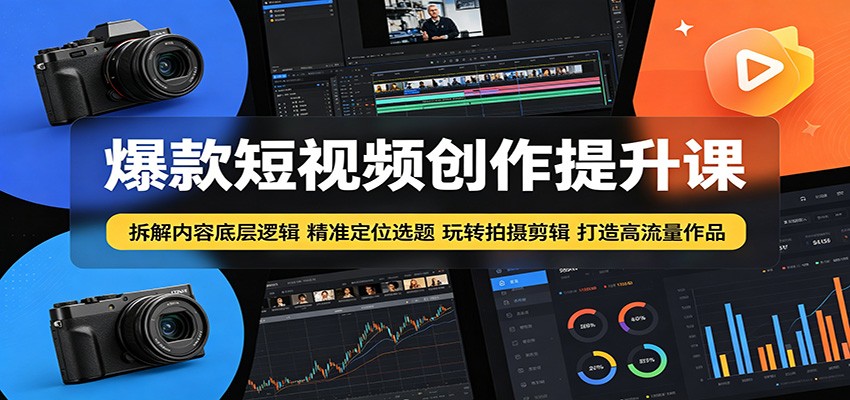 爆款短视频创作提升课：拆解内容底层逻辑，精准定位选题玩转拍摄剪辑打造高流量作品-瀚洪创业网