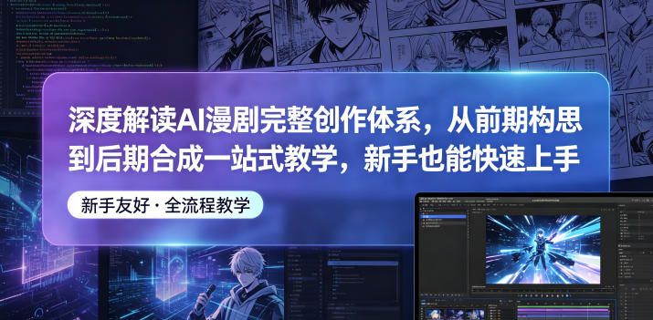 深度解读AI漫剧完整创作体系，从前期构思到后期合成一站式教学，新手也能快速上手-瀚洪创业网