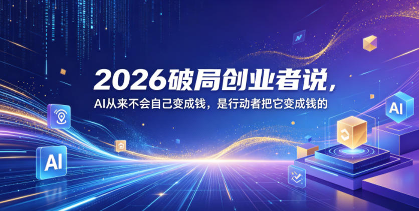 2026破局创业者说，AI从来不会自己变成钱，是行动者把它变成钱的【文档】-瀚洪创业网