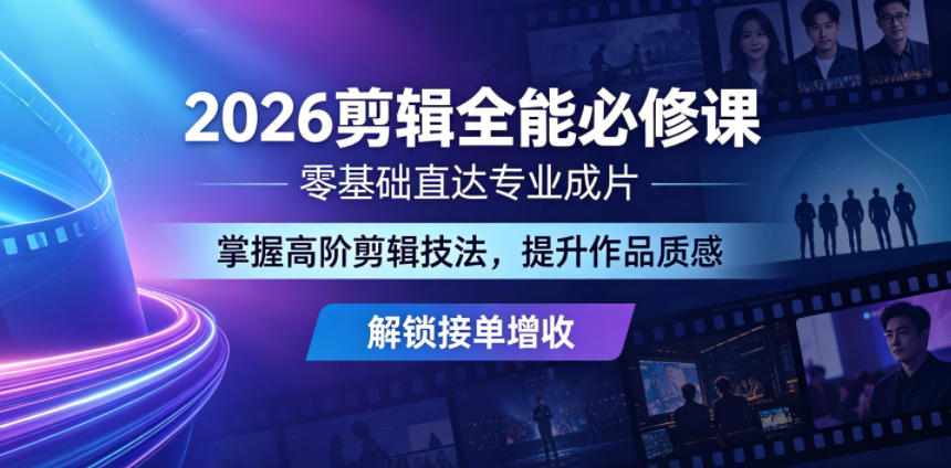 2026剪辑全能必修课，零基础直达专业成片，掌握高阶剪辑技法，提升作品质感解锁接单增收-瀚洪创业网