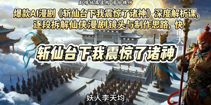 爆款AI漫剧《斩仙台下我震惊了诸神》深度解析课，逐段拆解仙侠漫剧镜头与制作思路，快速复刻爆款创作模式-瀚洪创业网