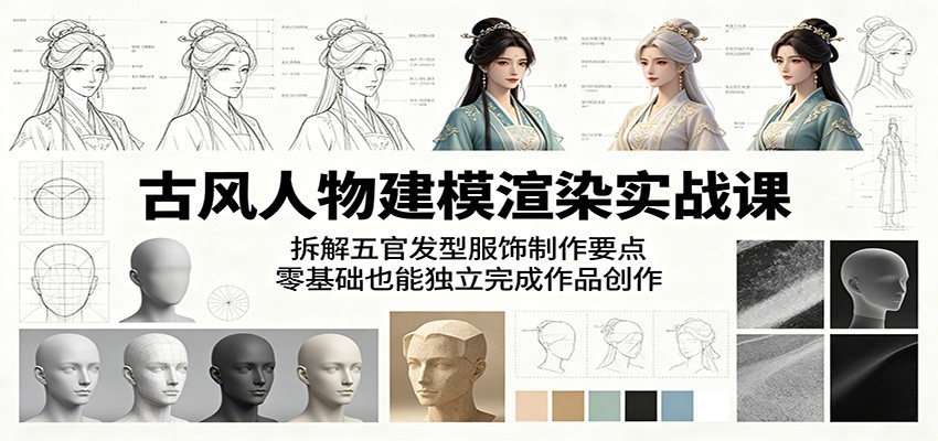 古风人物建模渲染实战课：拆解五官发型服饰制作要点，零基础也能独立完成作品创作-瀚洪创业网