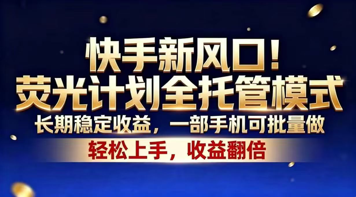 快手新风口！荧光计划全托管模式，长期稳定收益，一部手机可批量做-瀚洪创业网