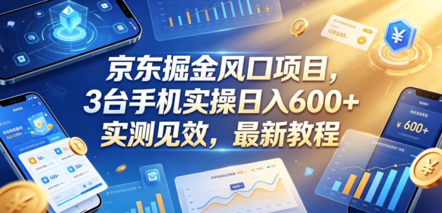 京东掘金风口项目，3台手机实操日入600+，实测见效，最新教程【揭秘】-瀚洪创业网