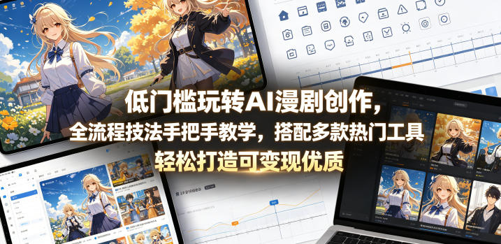 低门槛玩转AI漫剧创作，全流程技法手把手教学，搭配多款热门工具，轻松打造可变现优质作品-瀚洪创业网