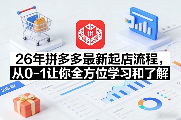 26年拼多多最新起店流程，从0-1让你全方位学习和了解(05月28日更新)-瀚洪创业网